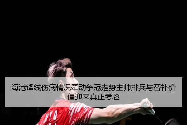 海港锋线伤病情况牵动争冠走势主帅排兵与替补价值迎来真正考验